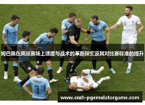 姆巴佩在奥运赛场上速度与战术的革新探索及其对比赛标准的提升