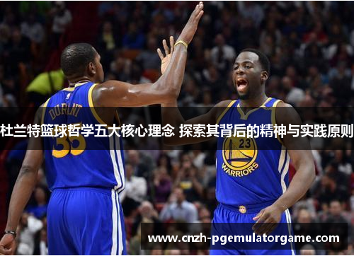 杜兰特篮球哲学五大核心理念 探索其背后的精神与实践原则