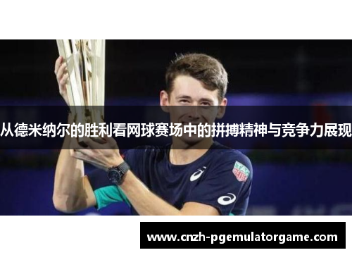 从德米纳尔的胜利看网球赛场中的拼搏精神与竞争力展现