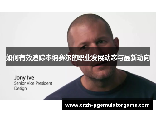 如何有效追踪本纳赛尔的职业发展动态与最新动向