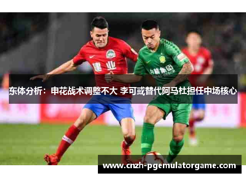 东体分析：申花战术调整不大 李可或替代阿马杜担任中场核心