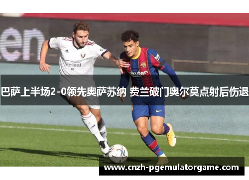 巴萨上半场2-0领先奥萨苏纳 费兰破门奥尔莫点射后伤退
