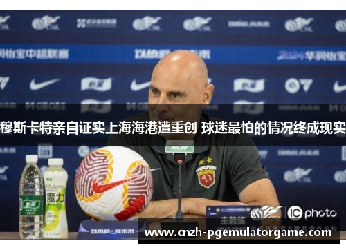穆斯卡特亲自证实上海海港遭重创 球迷最怕的情况终成现实
