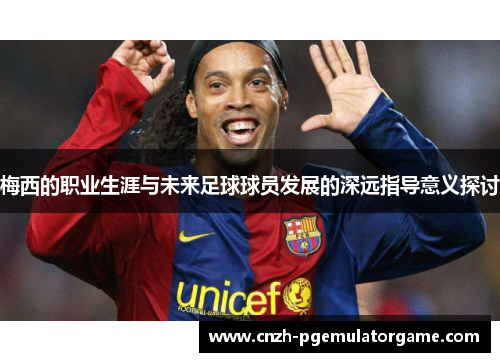 梅西的职业生涯与未来足球球员发展的深远指导意义探讨