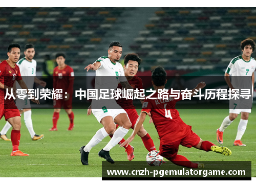 从零到荣耀：中国足球崛起之路与奋斗历程探寻