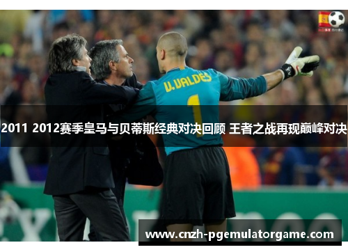2011 2012赛季皇马与贝蒂斯经典对决回顾 王者之战再现巅峰对决