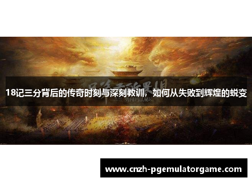 18记三分背后的传奇时刻与深刻教训，如何从失败到辉煌的蜕变