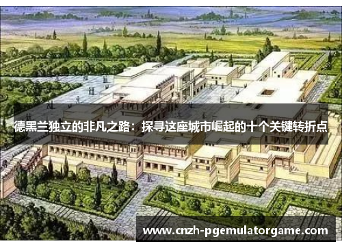 德黑兰独立的非凡之路：探寻这座城市崛起的十个关键转折点