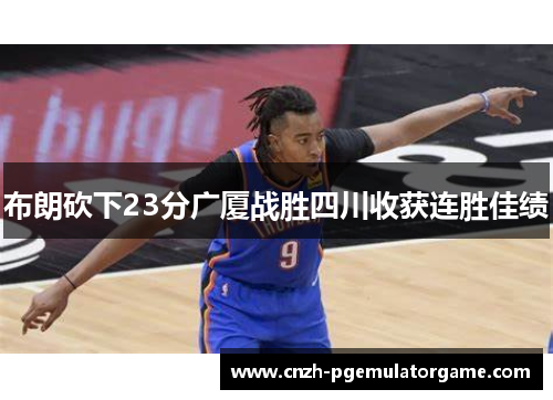 布朗砍下23分广厦战胜四川收获连胜佳绩
