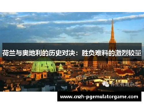 荷兰与奥地利的历史对决：胜负难料的激烈较量