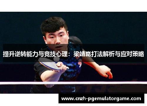 提升逆转能力与竞技心理：梁靖崑打法解析与应对策略