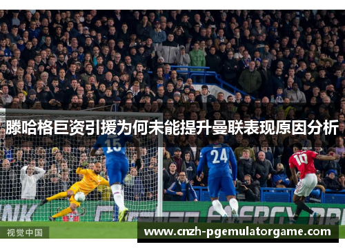 滕哈格巨资引援为何未能提升曼联表现原因分析