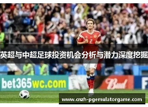英超与中超足球投资机会分析与潜力深度挖掘