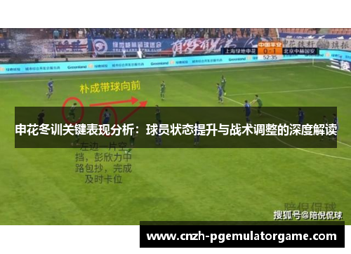 申花冬训关键表现分析：球员状态提升与战术调整的深度解读