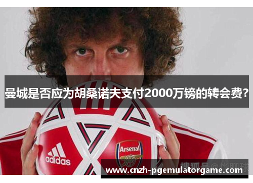 曼城是否应为胡桑诺夫支付2000万镑的转会费？