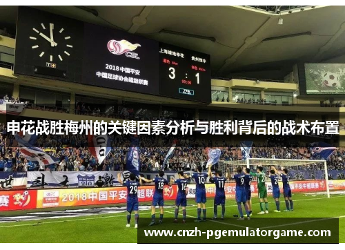 申花战胜梅州的关键因素分析与胜利背后的战术布置