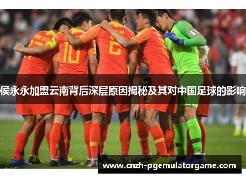 侯永永加盟云南背后深层原因揭秘及其对中国足球的影响