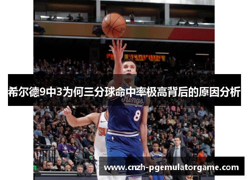 希尔德9中3为何三分球命中率极高背后的原因分析