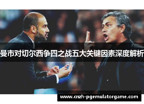 曼市对切尔西争四之战五大关键因素深度解析