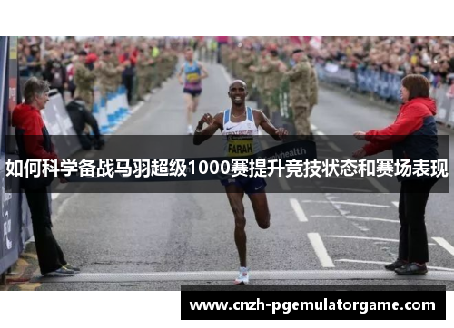 如何科学备战马羽超级1000赛提升竞技状态和赛场表现 如何科学备战马羽超级1000赛提升竞技状态和赛场表现