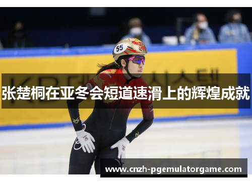 张楚桐在亚冬会短道速滑上的辉煌成就