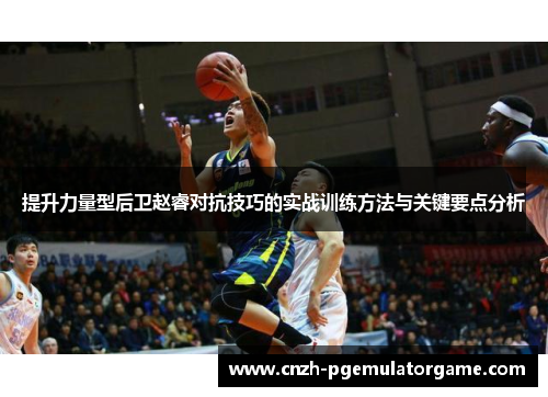 提升力量型后卫赵睿对抗技巧的实战训练方法与关键要点分析
