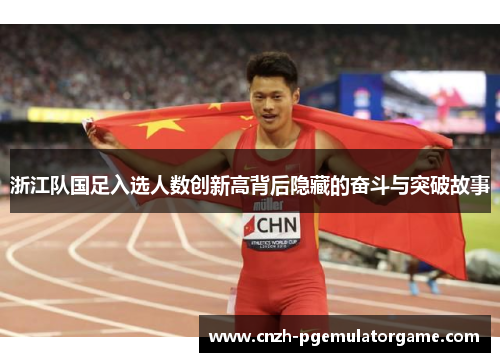 浙江队国足入选人数创新高背后隐藏的奋斗与突破故事