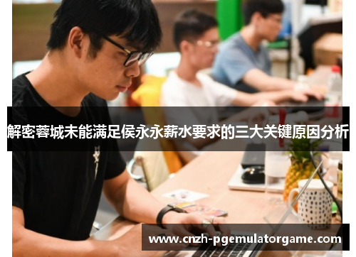 解密蓉城未能满足侯永永薪水要求的三大关键原因分析