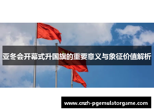 亚冬会开幕式升国旗的重要意义与象征价值解析
