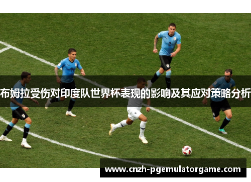 布姆拉受伤对印度队世界杯表现的影响及其应对策略分析