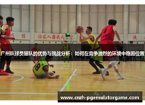 广州队球员留队的优势与挑战分析：如何在竞争激烈的环境中稳固位置