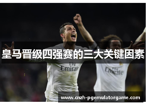 皇马晋级四强赛的三大关键因素