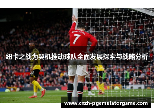 纽卡之战为契机推动球队全面发展探索与战略分析