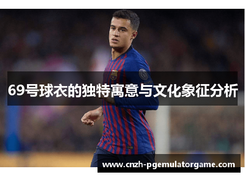 69号球衣的独特寓意与文化象征分析