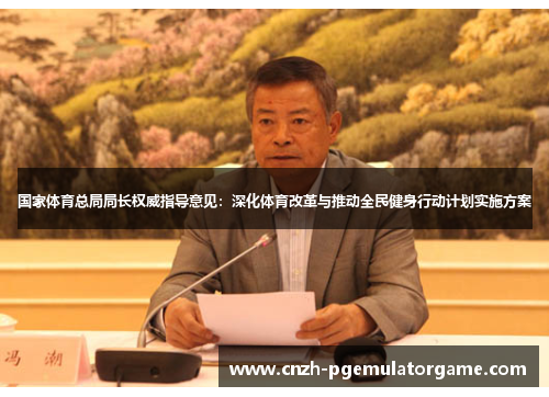 国家体育总局局长权威指导意见：深化体育改革与推动全民健身行动计划实施方案