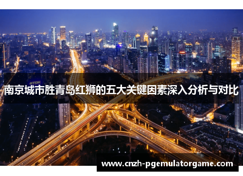 南京城市胜青岛红狮的五大关键因素深入分析与对比 南京城市胜青岛红狮的五大关键因素深入分析与对比