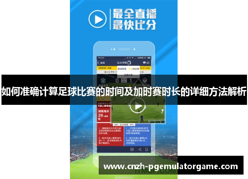 如何准确计算足球比赛的时间及加时赛时长的详细方法解析 如何准确计算足球比赛的时间及加时赛时长的详细方法解析