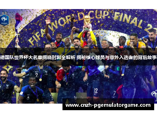 德国队世界杯大名单揭晓时刻全解析 揭秘核心球员与意外入选者的背后故事