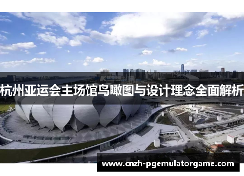 杭州亚运会主场馆鸟瞰图与设计理念全面解析