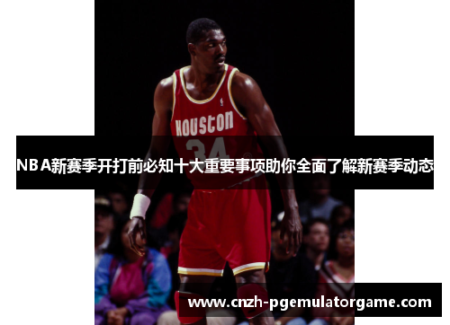 NBA新赛季开打前必知十大重要事项助你全面了解新赛季动态 NBA新赛季开打前必知十大重要事项助你全面了解新赛季动态