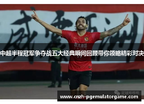中超半程冠军争夺战五大经典瞬间回顾带你领略精彩对决