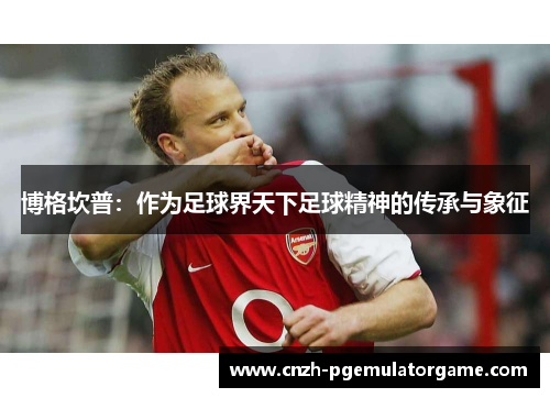 博格坎普：作为足球界天下足球精神的传承与象征