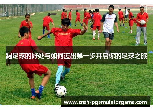 踢足球的好处与如何迈出第一步开启你的足球之旅
