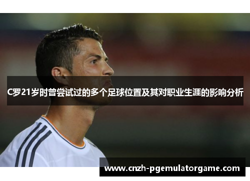 C罗21岁时曾尝试过的多个足球位置及其对职业生涯的影响分析