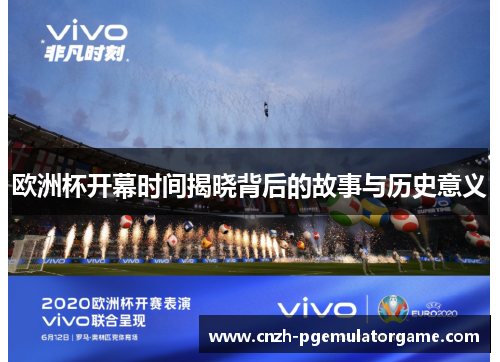 欧洲杯开幕时间揭晓背后的故事与历史意义