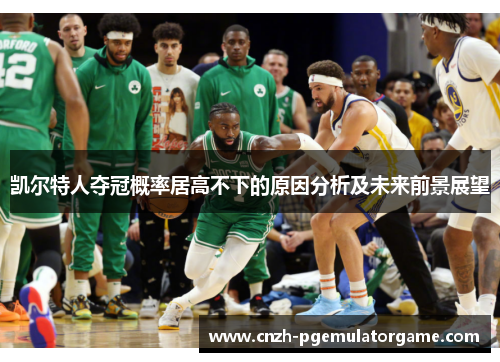凯尔特人夺冠概率居高不下的原因分析及未来前景展望