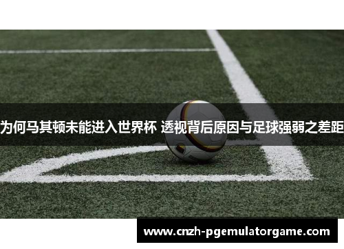 为何马其顿未能进入世界杯 透视背后原因与足球强弱之差距