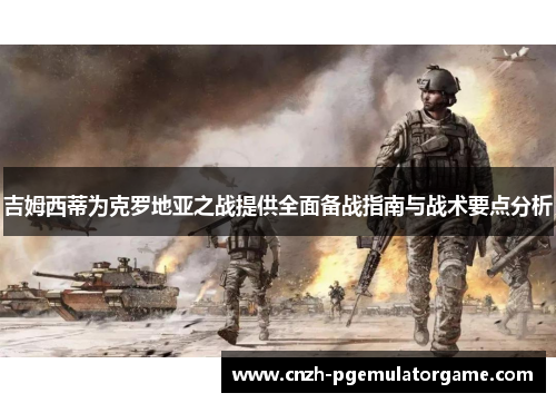 吉姆西蒂为克罗地亚之战提供全面备战指南与战术要点分析 吉姆西蒂为克罗地亚之战提供全面备战指南与战术要点分析