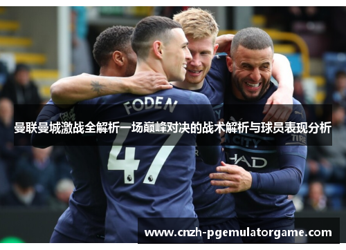 曼联曼城激战全解析一场巅峰对决的战术解析与球员表现分析
