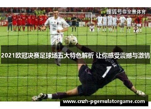 2021欧冠决赛足球场五大特色解析 让你感受震撼与激情
